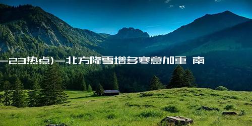 (12-23热点)-北方降雪增多寒意加重 南方多地阴雨频繁湿冷感明显